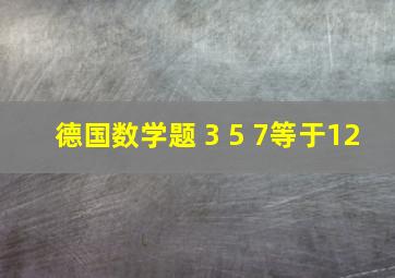 德国数学题 3 5 7等于12